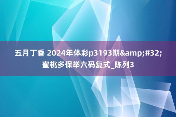 五月丁香 2024年体彩p3193期&#32;蜜桃多保举六码复式_陈列3