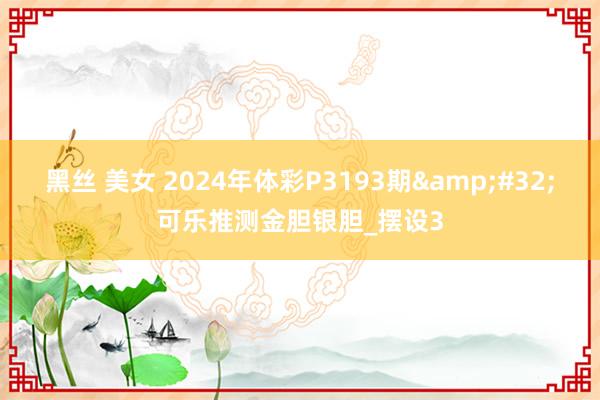 黑丝 美女 2024年体彩P3193期&#32;可乐推测金胆银胆_摆设3