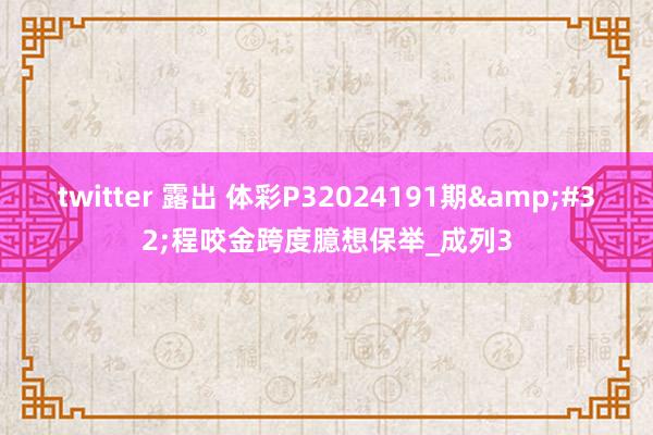 twitter 露出 体彩P32024191期&#32;程咬金跨度臆想保举_成列3