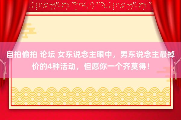 自拍偷拍 论坛 女东说念主眼中，男东说念主最掉价的4种活动，但愿你一个齐莫得！