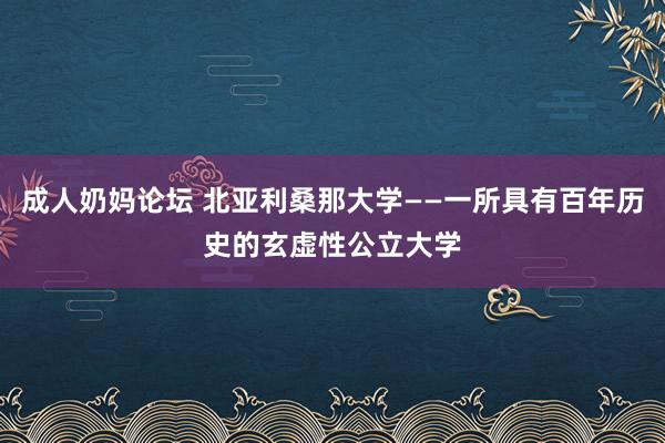 成人奶妈论坛 北亚利桑那大学——一所具有百年历史的玄虚性公立大学