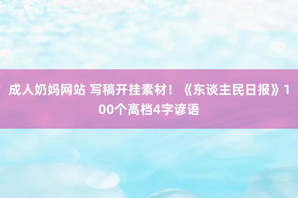 成人奶妈网站 写稿开挂素材！《东谈主民日报》100个高档4字谚语