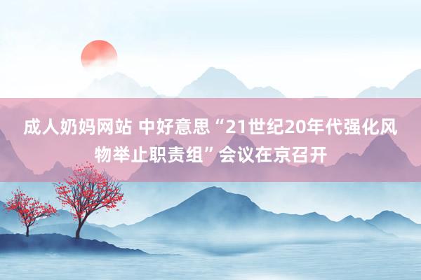 成人奶妈网站 中好意思“21世纪20年代强化风物举止职责组”会议在京召开