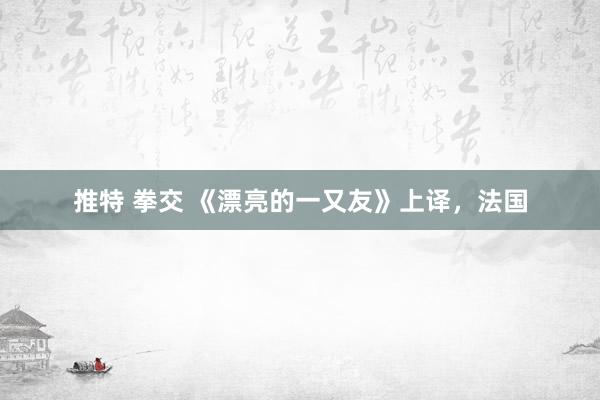 推特 拳交 《漂亮的一又友》上译，法国