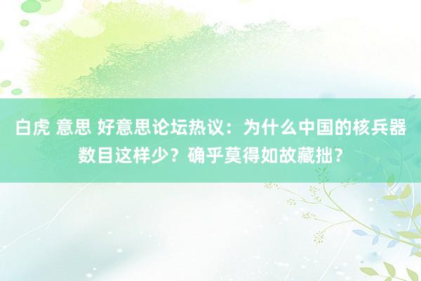 白虎 意思 好意思论坛热议：为什么中国的核兵器数目这样少？确乎莫得如故藏拙？