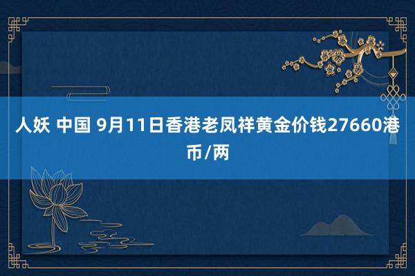 人妖 中国 9月11日香港老凤祥黄金价钱27660港币/两