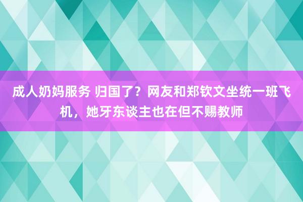 成人奶妈服务 归国了？网友和郑钦文坐统一班飞机，她牙东谈主也在但不赐教师