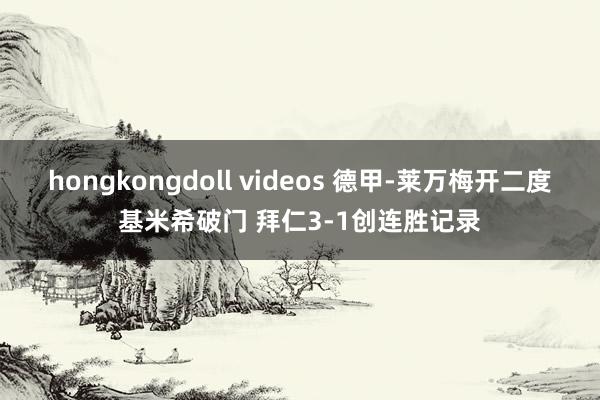 hongkongdoll videos 德甲-莱万梅开二度基米希破门 拜仁3-1创连胜记录