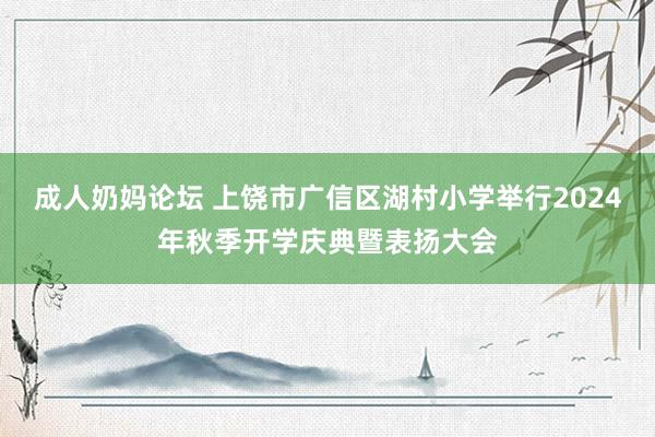 成人奶妈论坛 上饶市广信区湖村小学举行2024年秋季开学庆典暨表扬大会