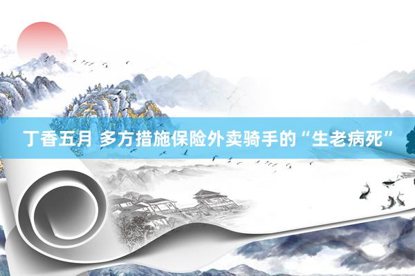 丁香五月 多方措施保险外卖骑手的“生老病死”