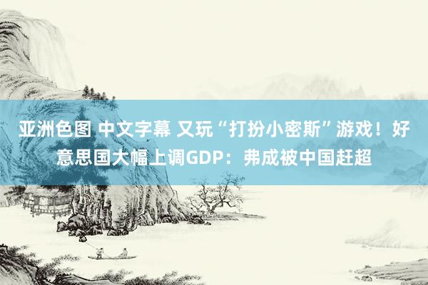 亚洲色图 中文字幕 又玩“打扮小密斯”游戏！好意思国大幅上调GDP：弗成被中国赶超