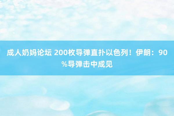 成人奶妈论坛 200枚导弹直扑以色列！伊朗：90%导弹击中成见