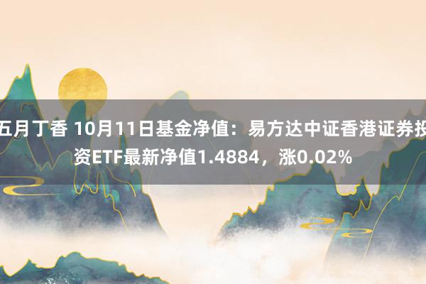 五月丁香 10月11日基金净值：易方达中证香港证券投资ETF最新净值1.4884，涨0.02%