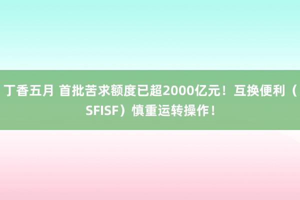 丁香五月 首批苦求额度已超2000亿元！互换便利（SFISF）慎重运转操作！