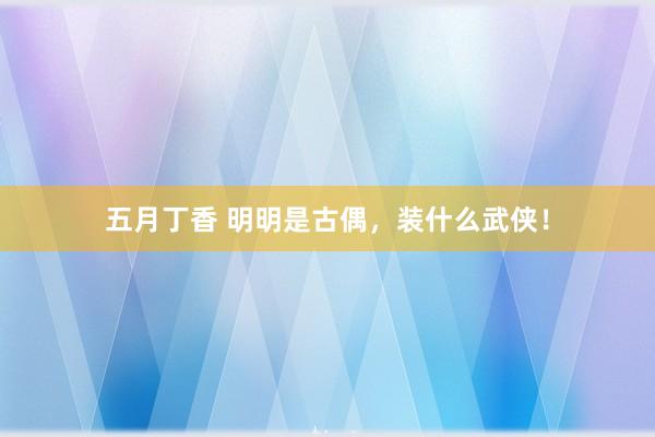 五月丁香 明明是古偶，装什么武侠！