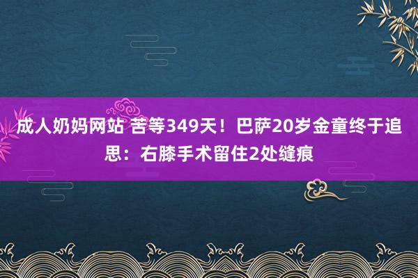 成人奶妈网站 苦等349天！巴萨20岁金童终于追思：右膝手术留住2处缝痕