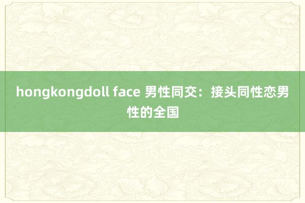 hongkongdoll face 男性同交：接头同性恋男性的全国