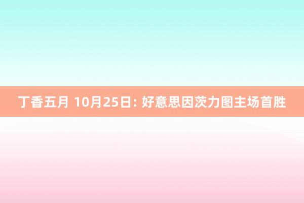 丁香五月 10月25日: 好意思因茨力图主场首胜