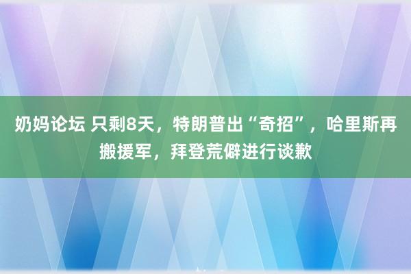 奶妈论坛 只剩8天，特朗普出“奇招”，哈里斯再搬援军，拜登荒僻进行谈歉