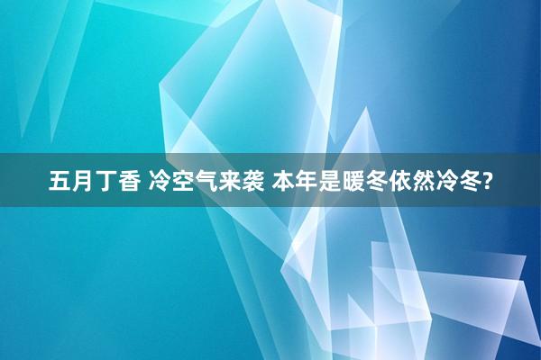 五月丁香 冷空气来袭 本年是暖冬依然冷冬?