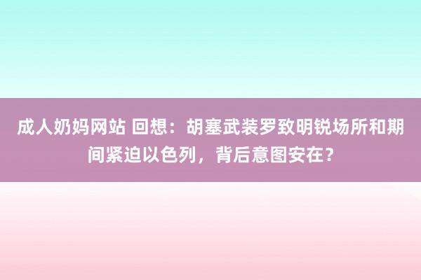 成人奶妈网站 回想：胡塞武装罗致明锐场所和期间紧迫以色列，背后意图安在？