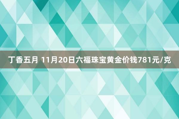 丁香五月 11月20日六福珠宝黄金价钱781元/克