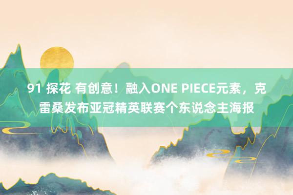 91 探花 有创意！融入ONE PIECE元素，克雷桑发布亚冠精英联赛个东说念主海报