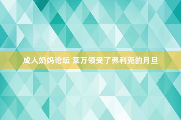 成人奶妈论坛 莱万领受了弗利克的月旦