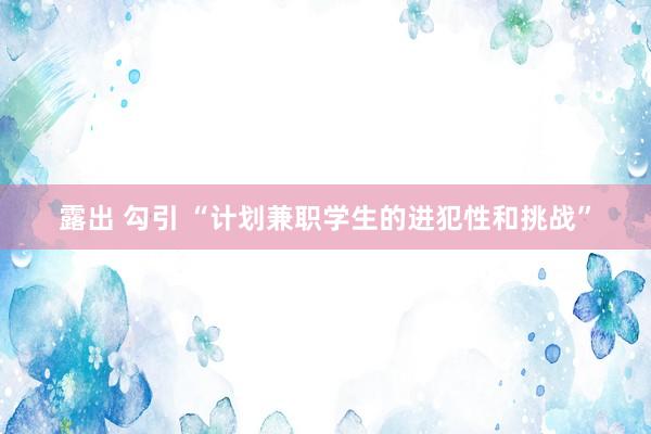 露出 勾引 “计划兼职学生的进犯性和挑战”