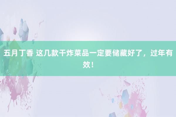 五月丁香 这几款干炸菜品一定要储藏好了，过年有效！