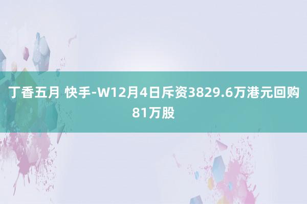 丁香五月 快手-W12月4日斥资3829.6万港元回购81万股