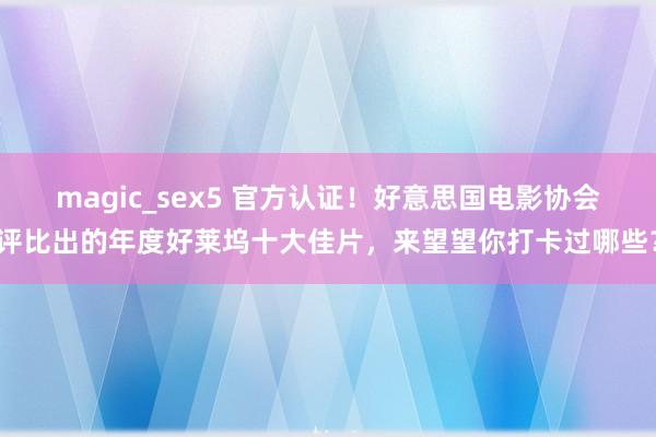 magic_sex5 官方认证！好意思国电影协会评比出的年度好莱坞十大佳片，来望望你打卡过哪些？