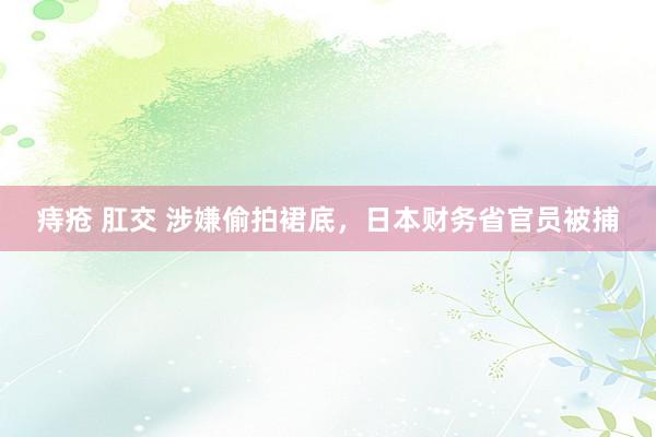 痔疮 肛交 涉嫌偷拍裙底，日本财务省官员被捕