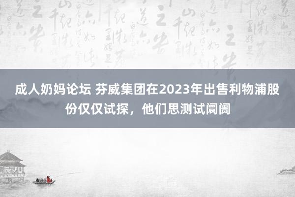 成人奶妈论坛 芬威集团在2023年出售利物浦股份仅仅试探，他们思测试阛阓