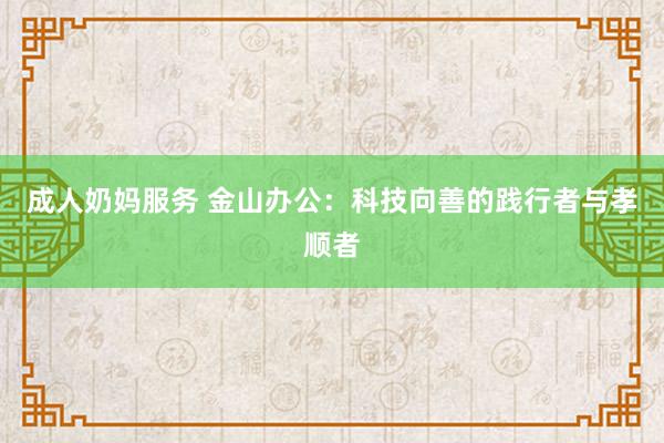 成人奶妈服务 金山办公：科技向善的践行者与孝顺者