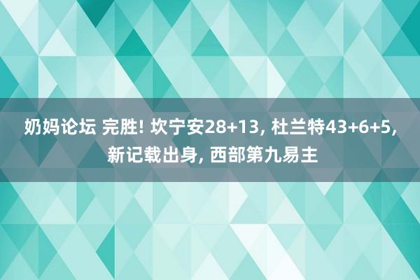 奶妈论坛 完胜! 坎宁安28+13， 杜兰特43+6+5， 新记载出身， 西部第九易主