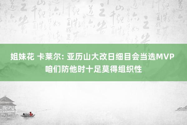 姐妹花 卡莱尔: 亚历山大改日细目会当选MVP 咱们防他时十足莫得组织性