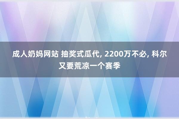 成人奶妈网站 抽奖式瓜代， 2200万不必， 科尔又要荒凉一个赛季