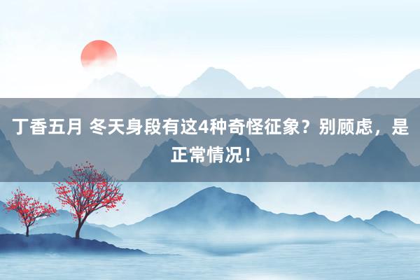 丁香五月 冬天身段有这4种奇怪征象？别顾虑，是正常情况！