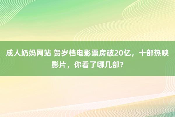 成人奶妈网站 贺岁档电影票房破20亿，十部热映影片，你看了哪几部？