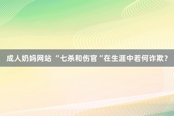 成人奶妈网站 “七杀和伤官“在生涯中若何诈欺？