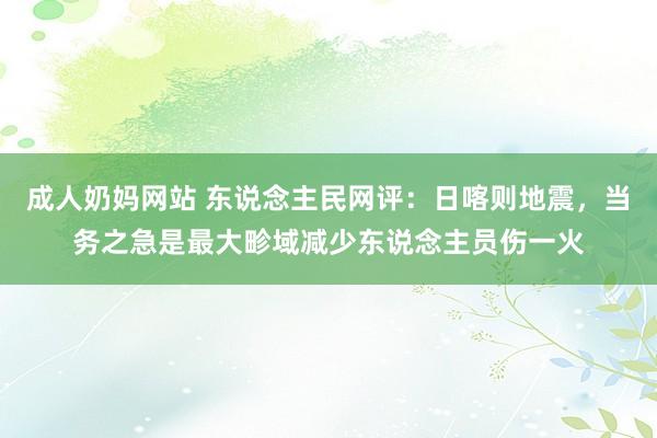 成人奶妈网站 东说念主民网评：日喀则地震，当务之急是最大畛域减少东说念主员伤一火