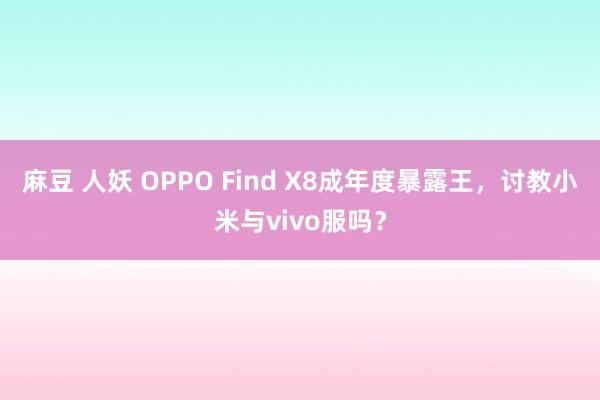 麻豆 人妖 OPPO Find X8成年度暴露王，讨教小米与vivo服吗？