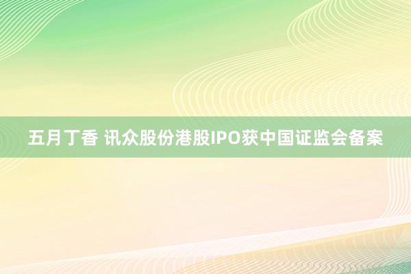 五月丁香 讯众股份港股IPO获中国证监会备案