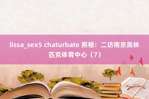 lissa_sex5 chaturbate 照相：二访南京奥林匹克体育中心（7）